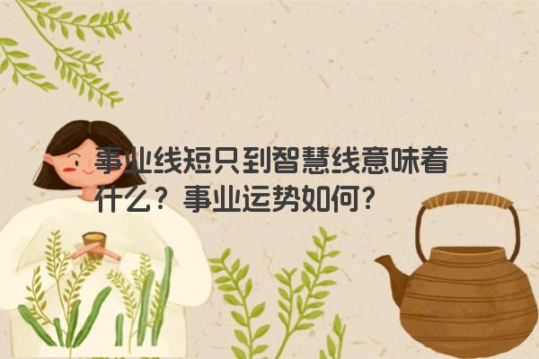 事业线短只到智慧线意味着什么？事业运势如何？