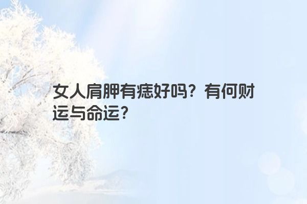 女人肩胛有痣好吗？有何财运与命运？