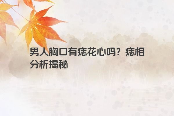 男人胸口有痣花心吗？痣相分析揭秘