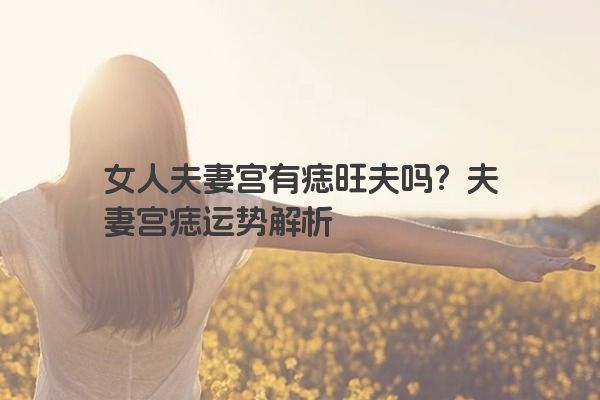 女人夫妻宫有痣旺夫吗？夫妻宫痣运势解析