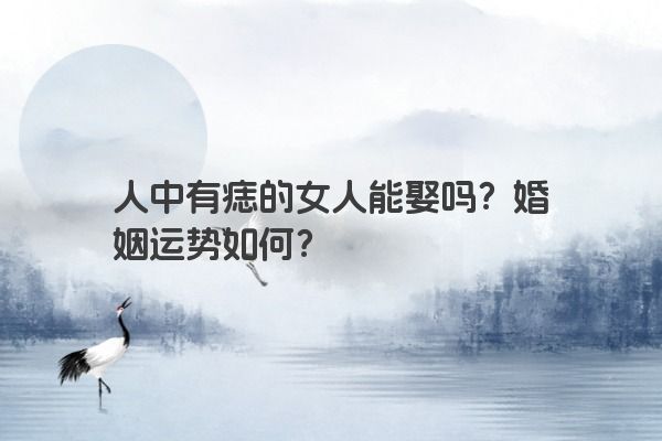 人中有痣的女人能娶吗？婚姻运势如何？