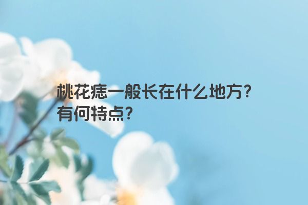 桃花痣一般长在什么地方？有何特点？