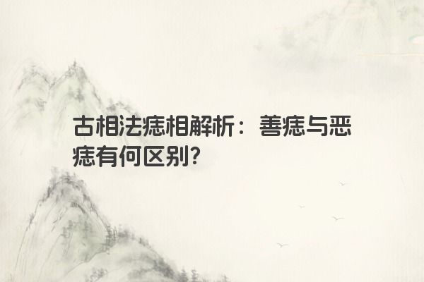 古相法痣相解析：善痣与恶痣有何区别？