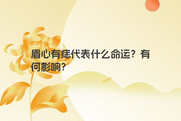 眉心有痣代表什么命运？有何影响？