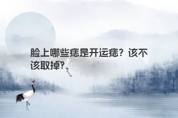 脸上哪些痣是开运痣？该不该取掉？