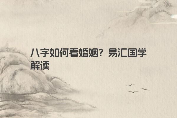 八字如何看婚姻？易汇国学解读