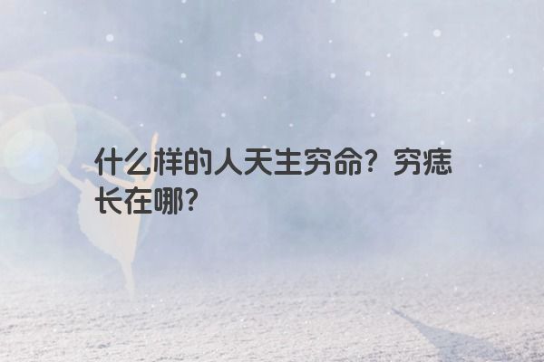 什么样的人天生穷命？穷痣长在哪？