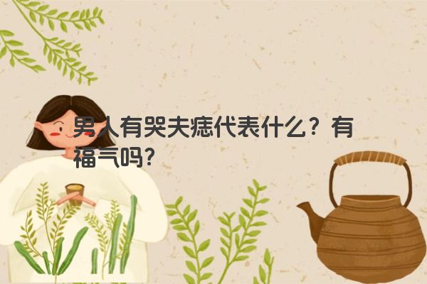 男人有哭夫痣代表什么？有福气吗？