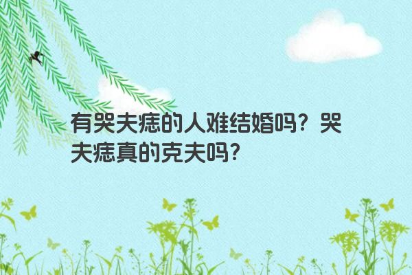 有哭夫痣的人难结婚吗？哭夫痣真的克夫吗？