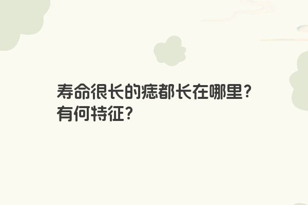 寿命很长的痣都长在哪里？有何特征？