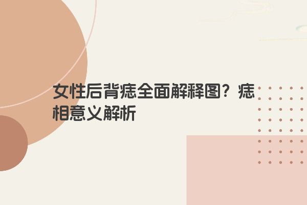 女性后背痣全面解释图？痣相意义解析