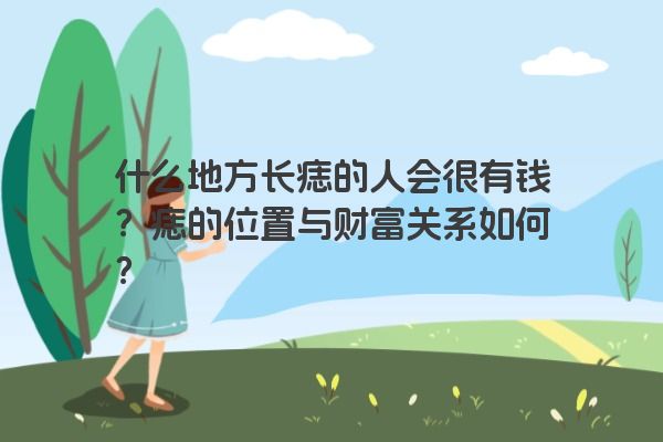 什么地方长痣的人会很有钱？痣的位置与财富关系如何？