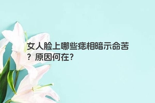 女人脸上哪些痣相暗示命苦？原因何在？