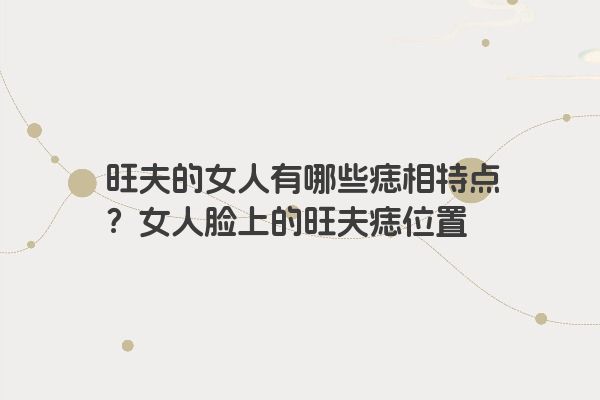 旺夫的女人有哪些痣相特点？女人脸上的旺夫痣位置