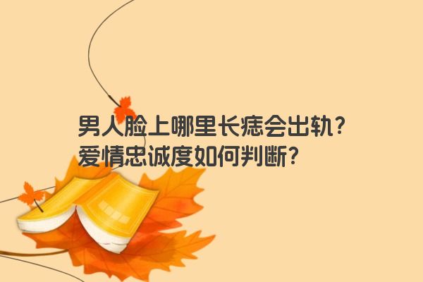 男人脸上哪里长痣会出轨？爱情忠诚度如何判断？