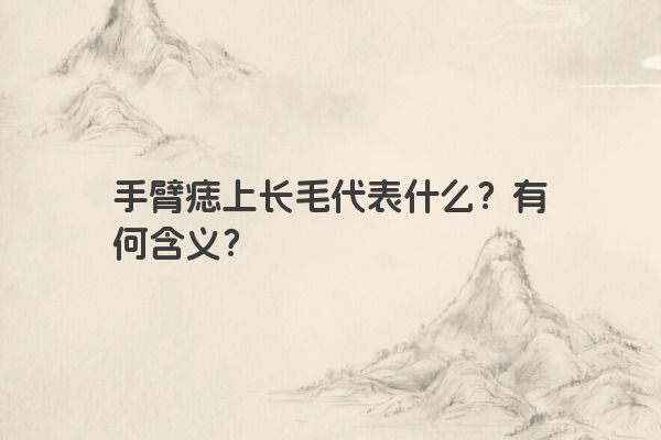 手臂痣上长毛代表什么？有何含义？