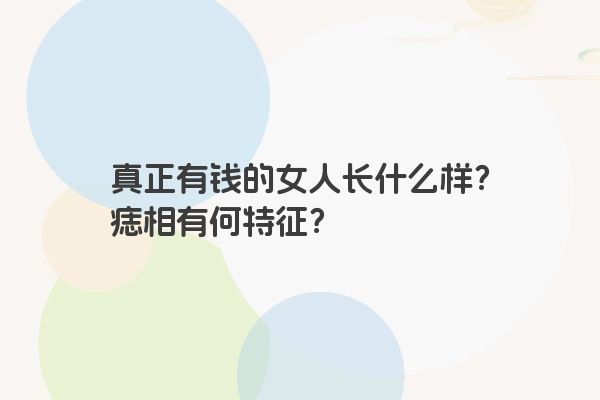 真正有钱的女人长什么样？痣相有何特征？