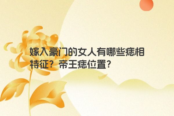 嫁入豪门的女人有哪些痣相特征？帝王痣位置？