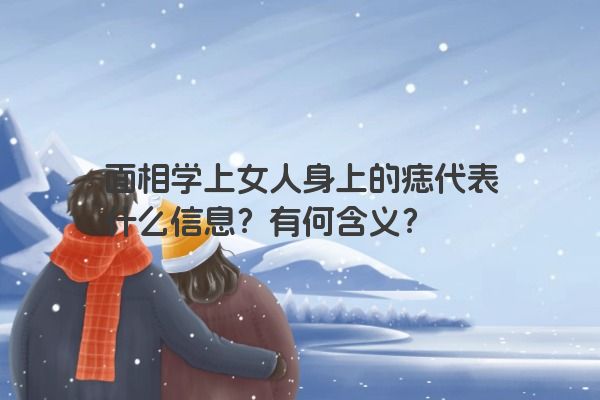 面相学上女人身上的痣代表什么信息？有何含义？