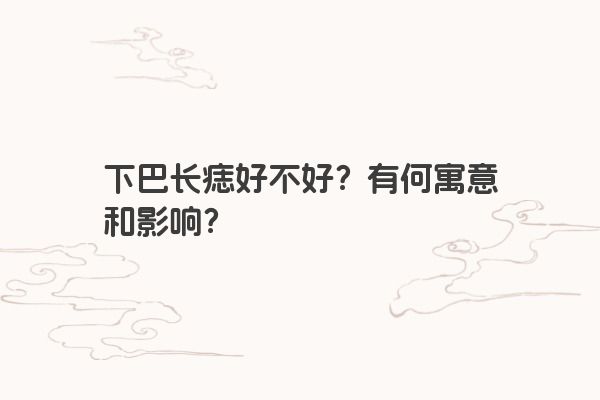 下巴长痣好不好？有何寓意和影响？