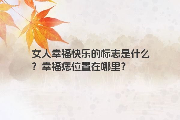 女人幸福快乐的标志是什么？幸福痣位置在哪里？