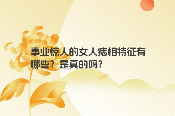 事业惊人的女人痣相特征有哪些？是真的吗？