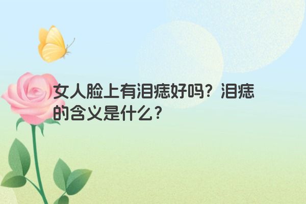 女人脸上有泪痣好吗？泪痣的含义是什么？