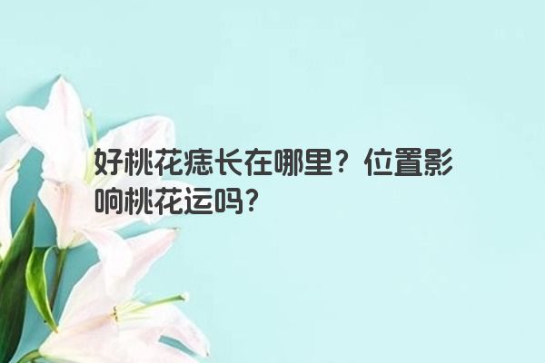 好桃花痣长在哪里？位置影响桃花运吗？