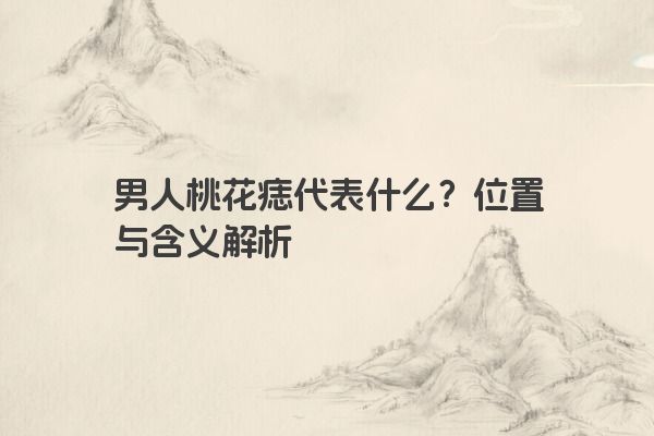 男人桃花痣代表什么？位置与含义解析