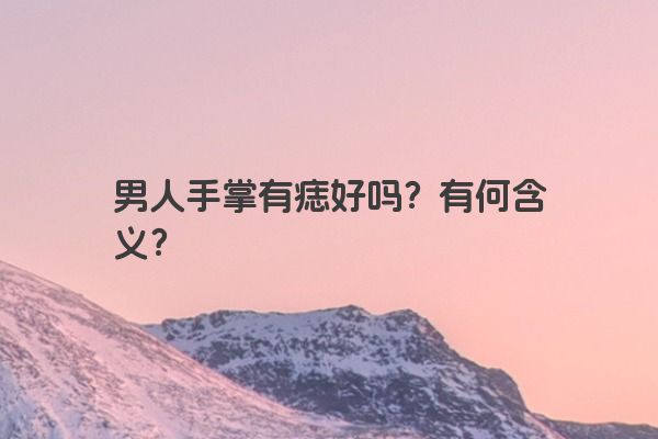 男人手掌有痣好吗？有何含义？