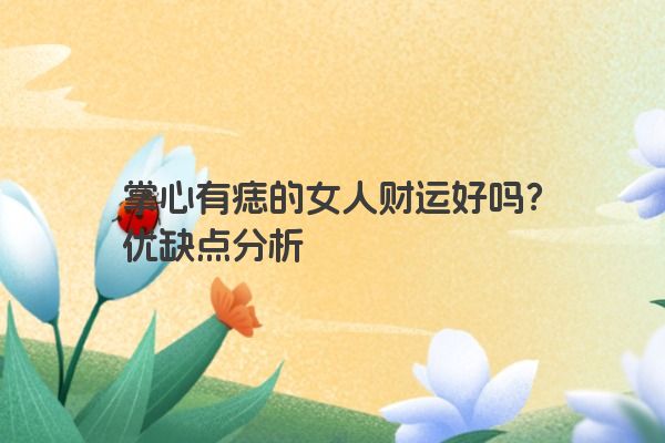 掌心有痣的女人财运好吗？优缺点分析