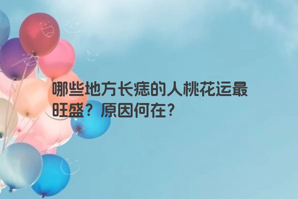 哪些地方长痣的人桃花运最旺盛？原因何在？