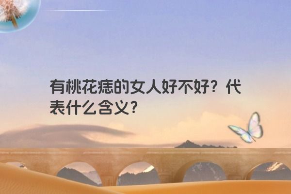 有桃花痣的女人好不好？代表什么含义？