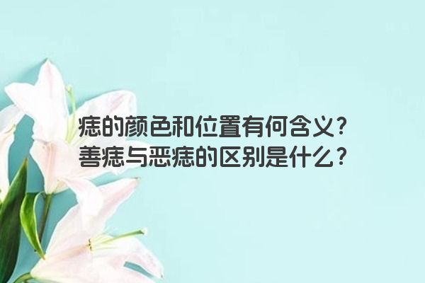 痣的颜色和位置有何含义？善痣与恶痣的区别是什么？