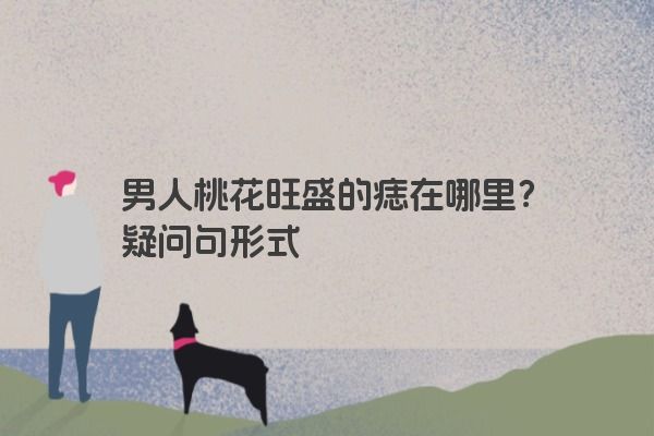 男人桃花旺盛的痣在哪里？疑问句形式