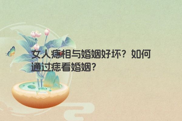 女人痣相与婚姻好坏？如何通过痣看婚姻？