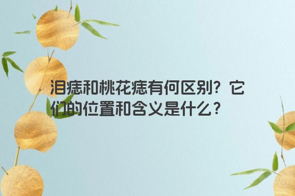 泪痣和桃花痣有何区别？它们的位置和含义是什么？