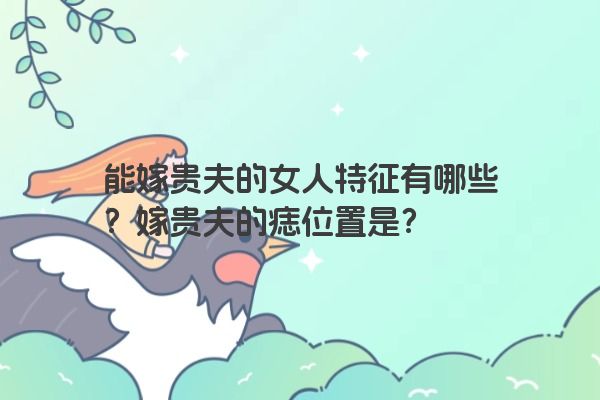 能嫁贵夫的女人特征有哪些？嫁贵夫的痣位置是？