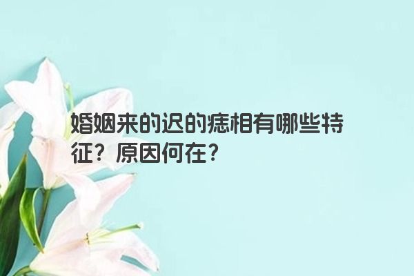 婚姻来的迟的痣相有哪些特征？原因何在？