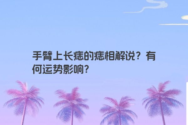 手臂上长痣的痣相解说？有何运势影响？