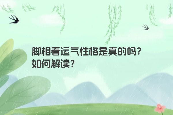 脚相看运气性格是真的吗？如何解读？