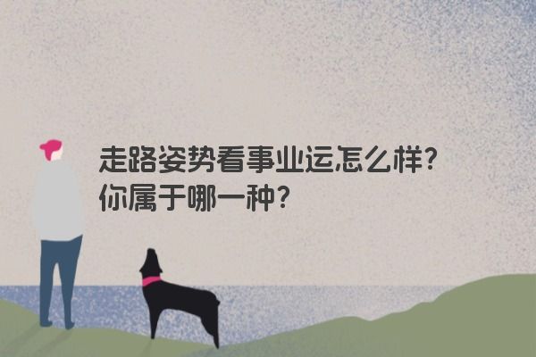 走路姿势看事业运怎么样？你属于哪一种？