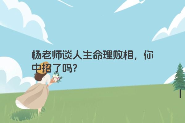 杨老师谈人生命理败相，你中招了吗？