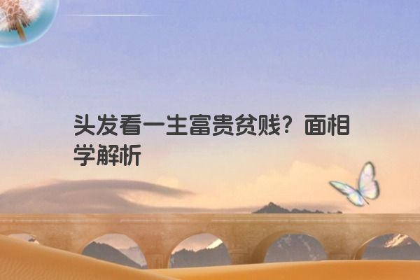 头发看一生富贵贫贱？面相学解析