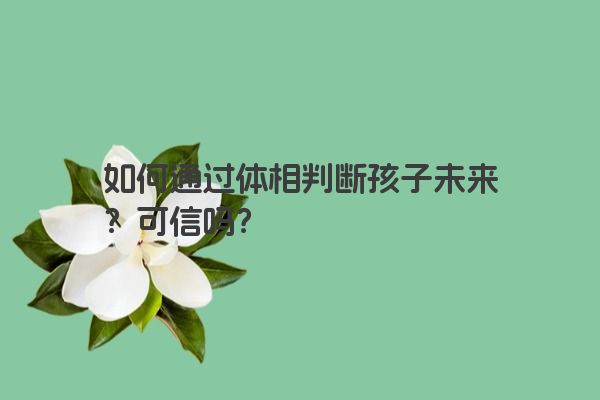 如何通过体相判断孩子未来？可信吗？