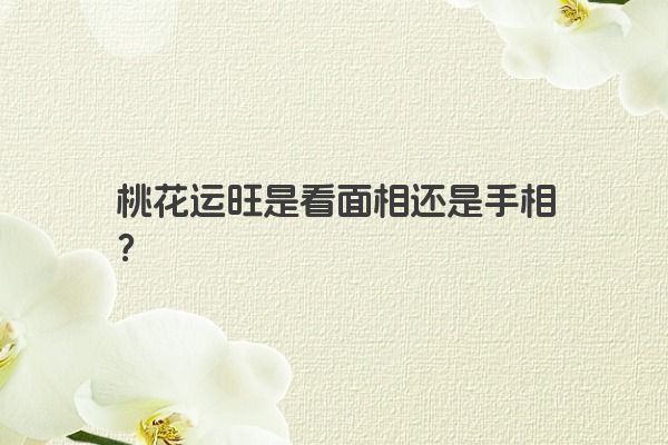 桃花运旺是看面相还是手相？