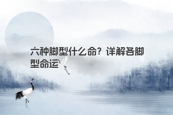 六种脚型什么命？详解各脚型命运