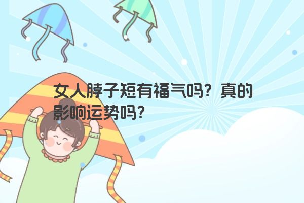 女人脖子短有福气吗？真的影响运势吗？