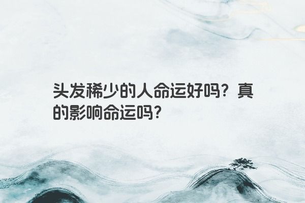 头发稀少的人命运好吗？真的影响命运吗？