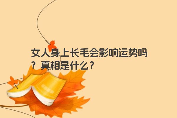 女人身上长毛会影响运势吗？真相是什么？